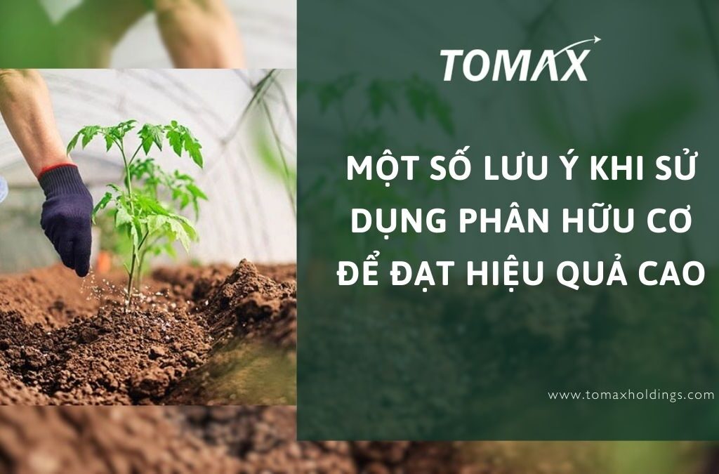 Một số lưu ý khi sử dụng phân hữu cơ để đạt hiệu quả cao 1 lưu ý khi sử dụng phân hữu cơ